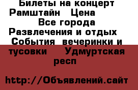 Билеты на концерт Рамштайн › Цена ­ 210 - Все города Развлечения и отдых » События, вечеринки и тусовки   . Удмуртская респ.